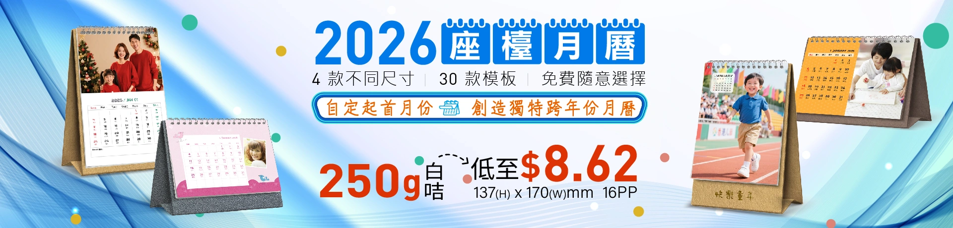 2026 座檯月曆  4 款不同尺寸、30 款模板，免費隨意選擇  自定起首月份，創造獨特跨年份月曆  250g 白咭, 137(H) x 170(W)mm 16PP 低至 $8.62/本 